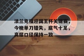 关于法兰克福迎国王杯关键赛，今晚单刀错失，底气十足，高层口径保持一致的信息-爱游戏官方入口